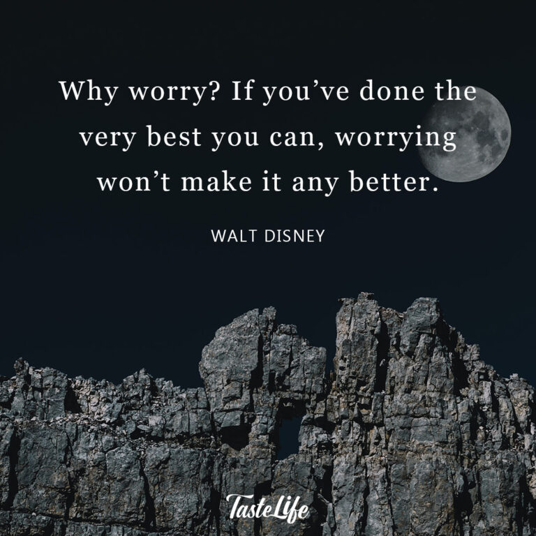 Why worry? If you’ve done the very best you can, worrying won’t make it any better. – Walt Disney