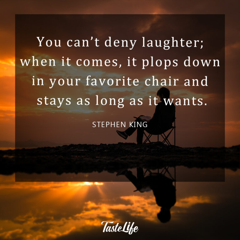 You can’t deny laughter; when it comes, it plops down in your favorite chair and stays as long as it wants. – Stephen King