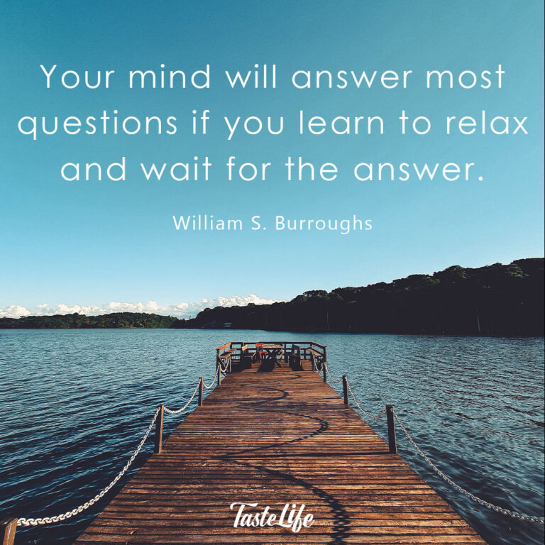 Your mind will answer most questions if you learn to relax and wait for the answer. – William S. Burroughs