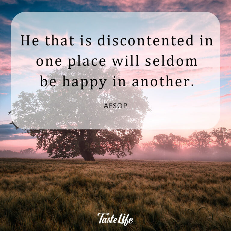 He that is discontented in one place will seldom be happy in another. – Aesop