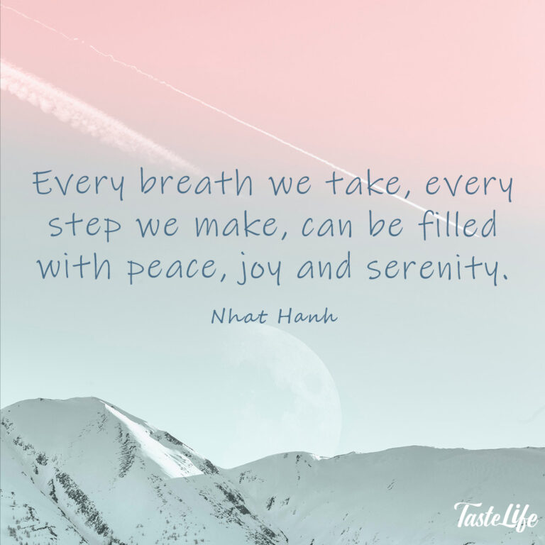 Every breath we take, every step we make, can be filled with peace, joy and serenity. – Nhat Hanh