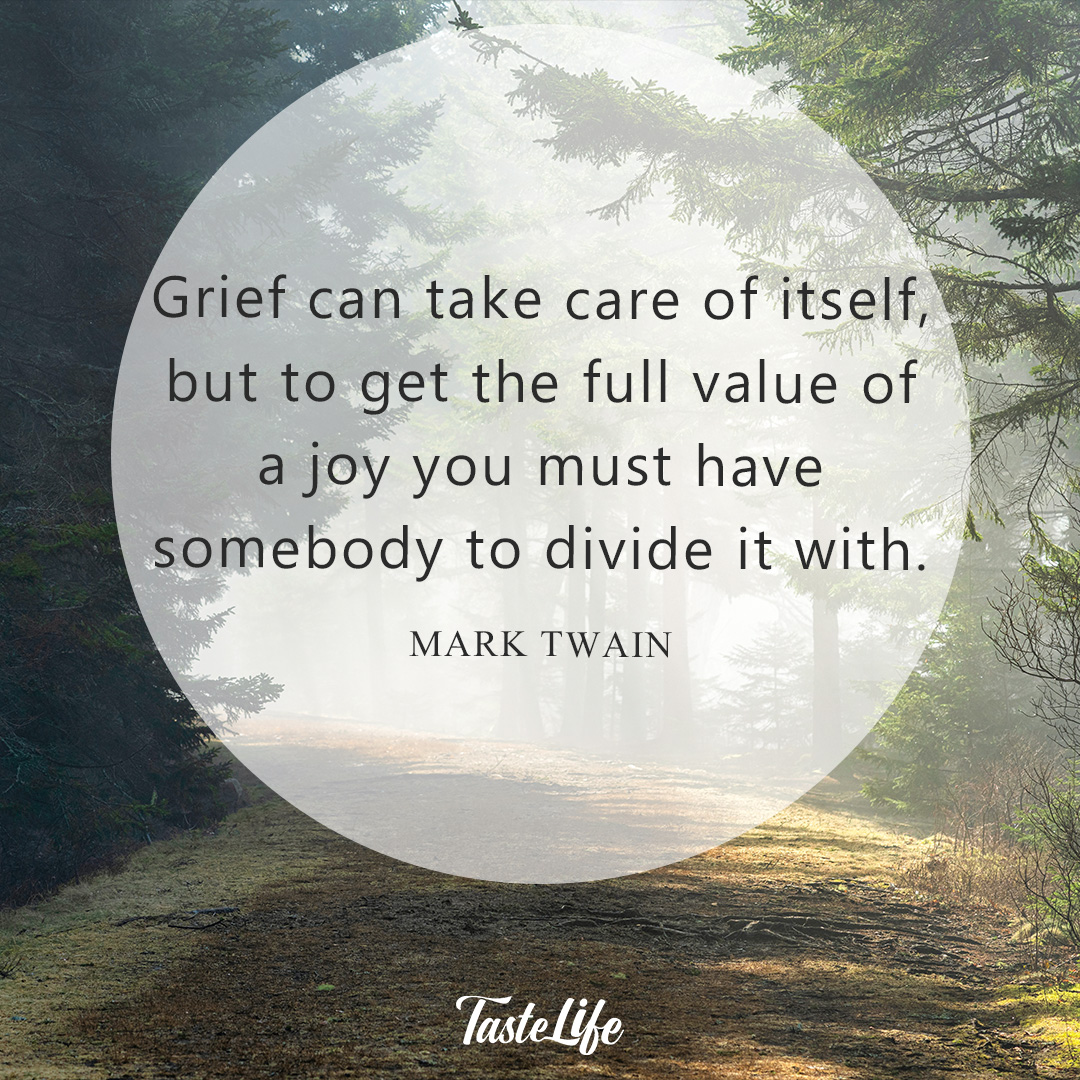 Grief can take care of itself, but to get the full value of a joy you ...