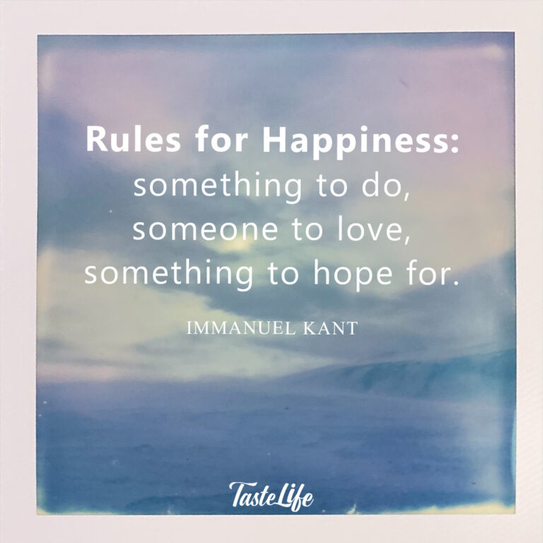 Rules for happiness: something to do, someone to love, something to hope for. – Immanuel Kant