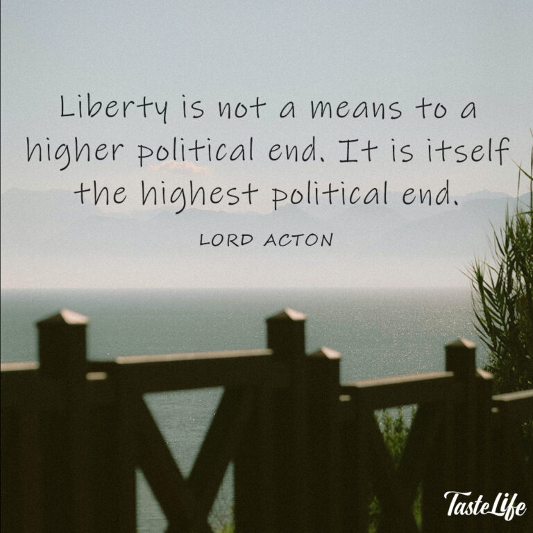 Liberty is not a means to a higher political end. It is itself the highest political end. – Lord Acton