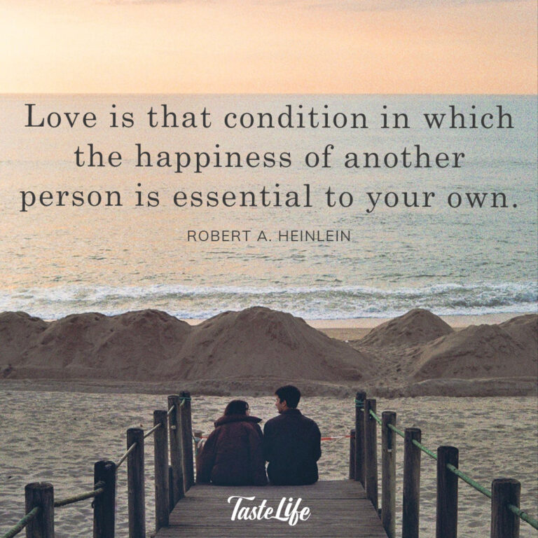Love is that condition in which the happiness of another person is essential to your own. – Robert A. Heinlein