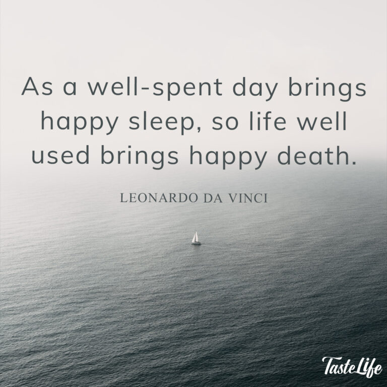 As a well-spent day brings happy sleep, so a life well used brings happy death. – Leonardo da Vinci