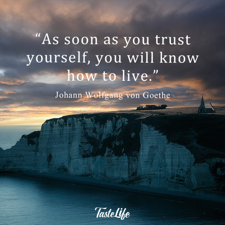 As soon as you trust yourself, you will know how to live. – Johann Wolfgang von Goethe